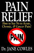 Pain Relief!: How to Say "No" to Acute, Chronic and Cancer Pain