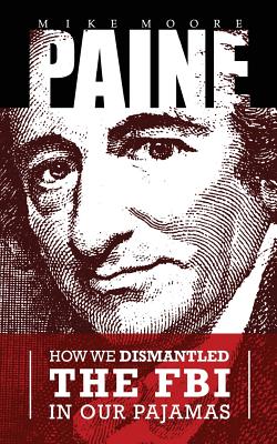 Paine: How We Dismantled the FBI in Our Pajamas - Paine, Thomas, and Moore, Mike