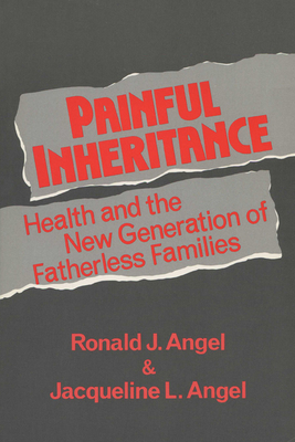 Painful Inheritance: Health and the New Generation of Fatherless Families - Angel, Jacqueline L, PhD