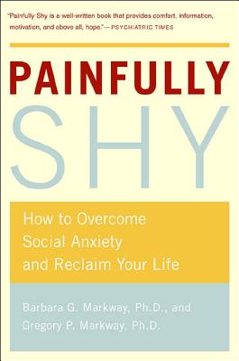 Painfully Shy: How to Overcome Social Anxiety and Reclaim Your Life - Markway, Barbara G, and Markway, Gregory P