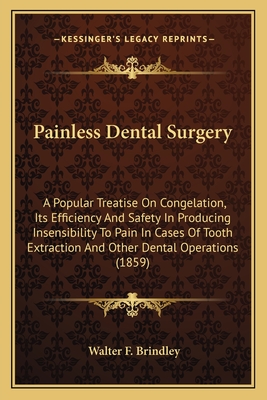 Painless Dental Surgery: A Popular Treatise on Congelation, Its Efficiency and Safety in Producing Insensibility to Pain in Cases of Tooth Extraction and Other Dental Operations (1859) - Brindley, Walter F