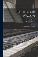 Paint your wagon, a musical play in two acts