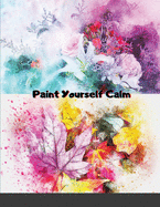 Paint Yourself Calm: Colourful, Creative Mindfulness Through Watercolour