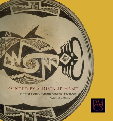 Painted by a Distant Hand: Mimbres Pottery from the American Southwest - LeBlanc, Steven A, and Watson, Rubie, Dr. (Foreword by), and Burger, Hillel S (Photographer)