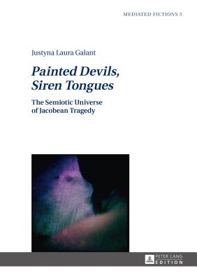 Painted Devils, Siren Tongues: The Semiotic Universe of Jacobean Tragedy - Galant, Justyna