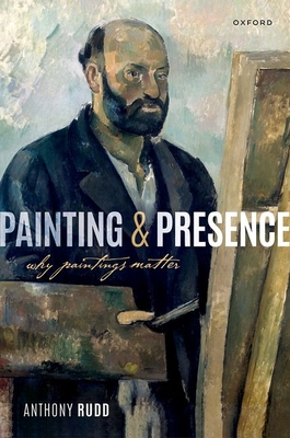 Painting and Presence: Why Paintings Matter - Rudd, Anthony