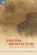 Painting Architecture: Jiehua in Yuan China, 1271-1368