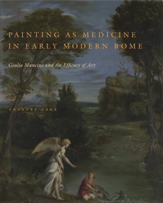 Painting as Medicine in Early Modern Rome: Giulio Mancini and the Efficacy of Art - Gage, Frances