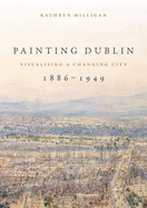 Painting Dublin, 1886-1949: Visualising a Changing City