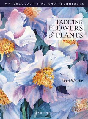 Painting Flowers and Plants - Whittle, Janet