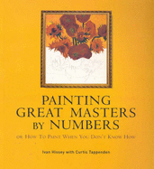 Painting Great Masters by Numbers: Or How to Paint When You Don't Know How - Hissey, Ivan, and Tappenden, Curtis