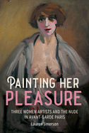 Painting Her Pleasure: Three Women Artists and the Nude in Avant-Garde Paris