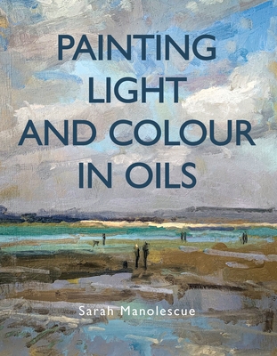 Painting Light and Colour in Oils - Manolescue, Sarah