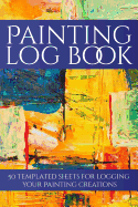 Painting Log Book: 50 Templated Sheets for Logging Your Painting Creations