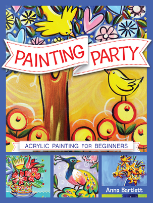 Painting Party: Acrylic Painting for Beginners - Bartlett, Anna