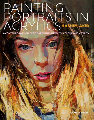 Painting Portraits in Acrylics: A Practical Guide to Contemporary Portraiture - Akib, Hashim