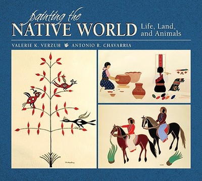 Painting the Native World Life, Land, and Animals - Verzuh, Valerie K, and Chavarria, Antonio R