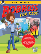 Painting with Bob Ross for Kids: With These Simple-To-Follow Lessons, in No Time You'll Be Painting Just Like Television's Favorite Painter, Bob Ross!