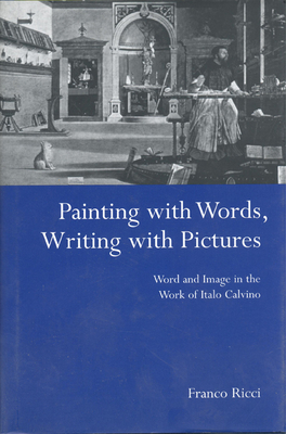 Painting with Words, Writing with Pictures: Word and Image Relations in the Work of Italo Calvino - Ricci, Franco