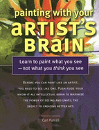 Painting with Your Artist's Brain: Learn to Paint What You See, Not What You Think You See - Purcell, Carl