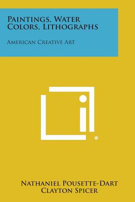 Paintings, Water Colors, Lithographs: American Creative Art - Pousette-Dart, Nathaniel, and Spicer, Clayton (Foreword by)