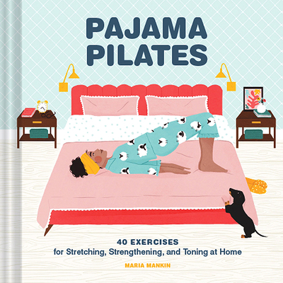 Pajama Pilates: 40 Exercises for Stretching, Strengthening, and Toning at Home - Mankin, Maria