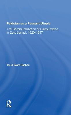 Pakistan As A Peasant Utopia: The Communalization Of Class Politics In East Bengal, 1920-1947 - Hashmi, Taj Ul-islam