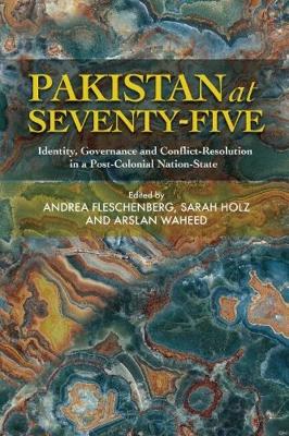 Pakistan at Seventy-Five: Identity, Governance and Conflict-Resolution in a Post-Colonial Nation-State - Fleschenberg, Andrea (Editor), and Holz, Sarah (Editor), and Waheed, Arslan (Editor)