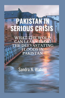 Pakistan in Serious Crisis: What the Wold Can Learn from the Deevastating Floods in Pakistan - Watson, Sandra N
