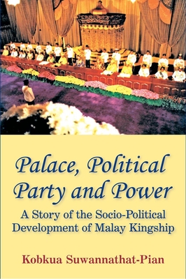 Palace, Political Party and Power: A Story of the Socio-Political Development of Malay Kingship - Suwannathat-Pian, Kobkua