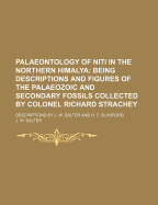 Palaeontology of Niti in the Northern Himalya; Being Descriptions and Figures of the Palaeozoic and Secondary Fossils Collected by Colonel Richard Strachey. Descriptions by J. W. Salter and H. F. Blanford