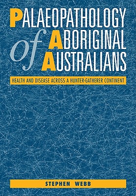 Palaeopathology of Aboriginal Australians: Health and Disease Across a Hunter-Gatherer Continent - Webb, Stephen