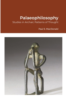 Palaeophilosophy: Studies in Archaic Patterns of Thought - MacDonald, Paul S