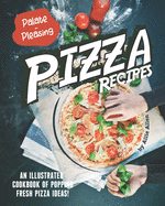 Palate-Pleasing Pizza Recipes: An Illustrated Cookbook of Popping Fresh Pizza Ideas!