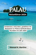 Palau Reisef?hrer 2024: Entdecken, erkunden, gedeihen: Ihr Reisepass zu Palaus spektakul?ren Wundern im Jahr 2024