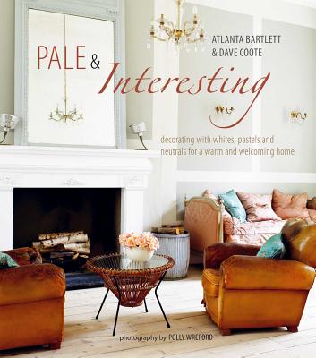 Pale & Interesting: Decorating with Whites, Pastels and Neutrals for a Warm and Welcoming Home - Bartlett, Atlanta, and Coote, David