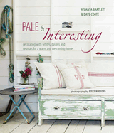 Pale & Interesting: Decorating with Whites, Pastels and Neutrals for a Warm and Welcoming Home