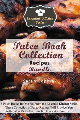 Paleo Book Collection Recipes Bundle: 3 Paleo Books in One Set from the Essential Kitchen Series. These Collection of Paleo Recipes Will Provide You with Paleo Meals for Lunch, Dinner and Your Kids - Sophia, Sarah