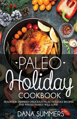 Paleo Christmas Cookbook: Tradition Inspired Delicious Paleo Christmas Recipes The Whole Family Will Love! - Summers, Dana