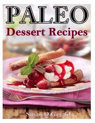 Paleo Dessert Recipes: 50 Mouthwatering Recipes to Satiate Your Sweet Tooth - Gerald, Susan Q