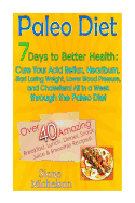 Paleo Diet: 7 Days to Better Health: Cure Your Acid Reflux, Heartburn, Start Losing Weight, Lower Blood Pressure and Cholesterol All in a Week Through the Paleo Diet