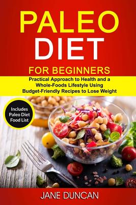 Paleo Diet For Beginners: (2 in 1): Practical Approach To Health And a Whole Foods Lifestyle Using Budget-Friendly Recipes To Lose Weight (Includes Paleo Diet Food List) - Duncan, Jane