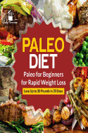 Paleo Diet: Paleo for Beginners for Rapid Weight Loss: Lose Up to 30 Pounds in 30 Days