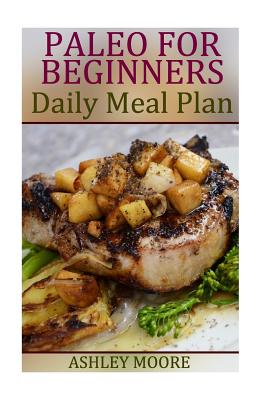 Paleo for Beginners: Daily Meal Plan: (Paleo Diet, Paleo Diet Plan) - Moore, Ashley