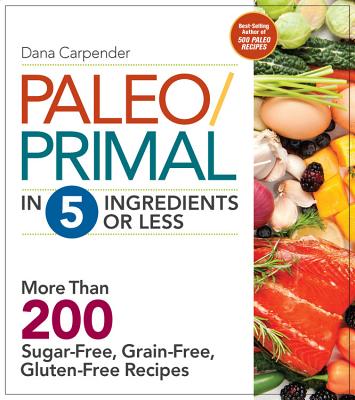 Paleo/Primal in 5 Ingredients or Less: More Than 200 Sugar-Free, Grain-Free, Gluten-Free Recipe - Carpender, Dana