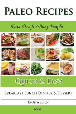 Paleo Recipes: Paleo Recipes for Busy People. Quick and Easy Breakfast, Lunch, Dinner & Desserts Recipe Book - Burton, Jane