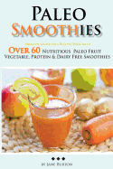 Paleo Smoothies: Healthy Smoothie Recipes Book with Over 60 Nutritious Paleo Fruit, Vegetable, Protein and Dairy Free Smoothies