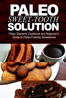Paleo Sweet-Tooth Solution: Paleo Desserts Cookbook and Beginner's Guide to Paleo-Friendly Sweeteners - Power, Paleo