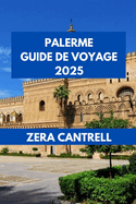 Palerme Guide de Voyage 2025: Palerme d?bloqu? joyaux cach?s et sites embl?matiques.