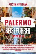 Palermo Reisef?hrer: Ihr unverzichtbarer Begleiter f?r die Entdeckung der reichen Geschichte, verborgenen Sch?tze und unvergesslichen Abenteuer in Siziliens pulsierender Hauptstadt